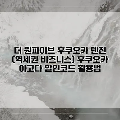 더 원파이브 후쿠오카 텐진 (역세권 비즈니스) 후쿠오카 아고다 할인코드 활용법
