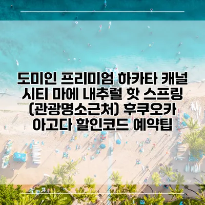 도미인 프리미엄 하카타 캐널 시티 마에 내추럴 핫 스프링 (관광명소근처) 후쿠오카 아고다 할인코드 예약팁