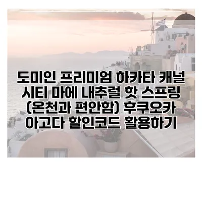 도미인 프리미엄 하카타 캐널 시티 마에 내추럴 핫 스프링 (온천과 편안함) 후쿠오카 아고다 할인코드 활용하기