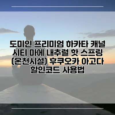 도미인 프리미엄 하카타 캐널 시티 마에 내추럴 핫 스프링 (온천시설) 후쿠오카 아고다 할인코드 사용법