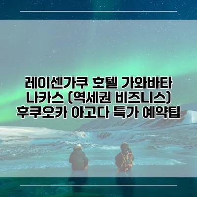 레이센가쿠 호텔 가와바타 나카스 (역세권 비즈니스) 후쿠오카 아고다 특가 예약팁