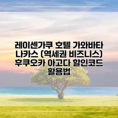 레이센가쿠 호텔 가와바타 나카스 (역세권 비즈니스) 후쿠오카 아고다 할인코드 활용법