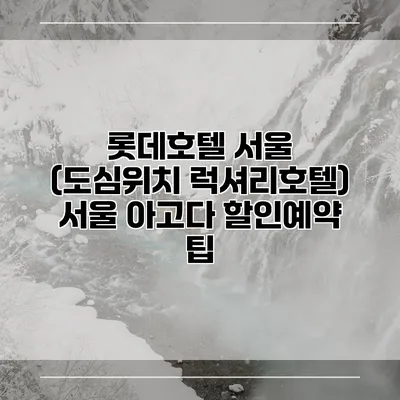 롯데호텔 서울 (도심위치 럭셔리호텔) 서울 아고다 할인예약 팁