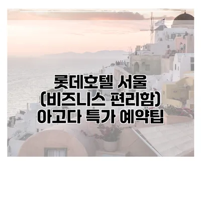 롯데호텔 서울 (비즈니스 편리함) 아고다 특가 예약팁