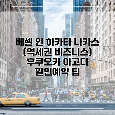 베셀 인 하카타 나카스 (역세권 비즈니스) 후쿠오카 아고다 할인예약 팁