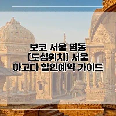 보코 서울 명동 (도심위치) 서울 아고다 할인예약 가이드