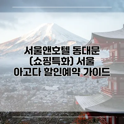 서울앤호텔 동대문 (쇼핑특화) 서울 아고다 할인예약 가이드