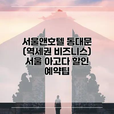서울앤호텔 동대문 (역세권 비즈니스) 서울 아고다 할인 예약팁
