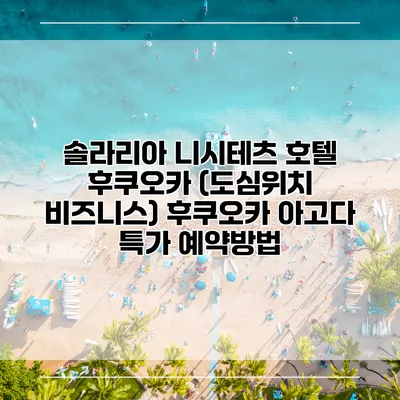 솔라리아 니시테츠 호텔 후쿠오카 (도심위치 비즈니스) 후쿠오카 아고다 특가 예약방법
