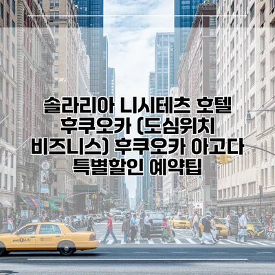 솔라리아 니시테츠 호텔 후쿠오카 (도심위치 비즈니스) 후쿠오카 아고다 특별할인 예약팁