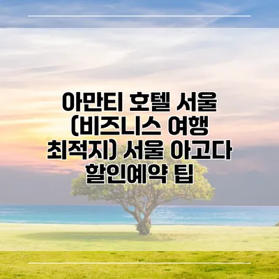 아만티 호텔 서울 (비즈니스 여행 최적지) 서울 아고다 할인예약 팁