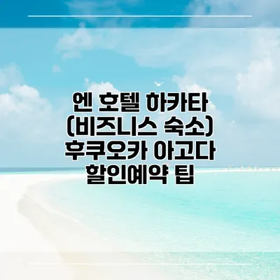 엔 호텔 하카타 (비즈니스 숙소) 후쿠오카 아고다 할인예약 팁
