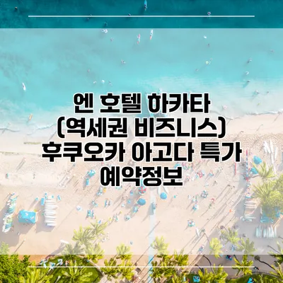 엔 호텔 하카타 (역세권 비즈니스) 후쿠오카 아고다 특가 예약정보