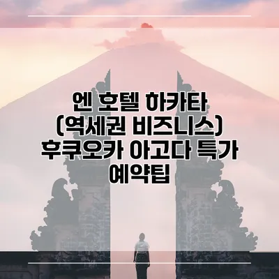 엔 호텔 하카타 (역세권 비즈니스) 후쿠오카 아고다 특가 예약팁