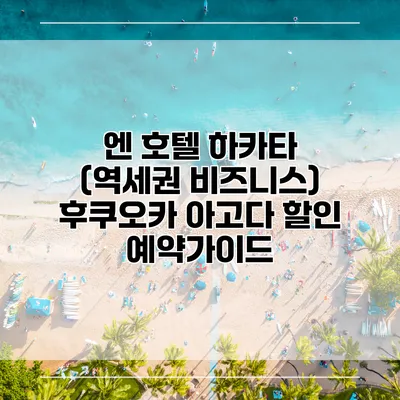 엔 호텔 하카타 (역세권 비즈니스) 후쿠오카 아고다 할인 예약가이드