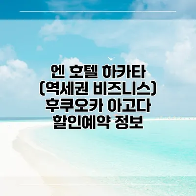 엔 호텔 하카타 (역세권 비즈니스) 후쿠오카 아고다 할인예약 정보