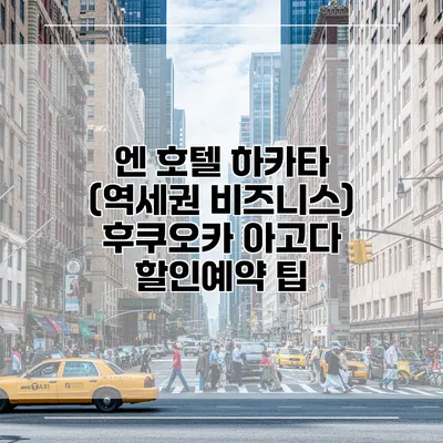 엔 호텔 하카타 (역세권 비즈니스) 후쿠오카 아고다 할인예약 팁