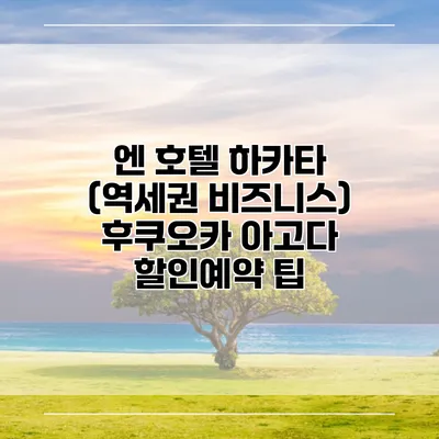 엔 호텔 하카타 (역세권 비즈니스) 후쿠오카 아고다 할인예약 팁