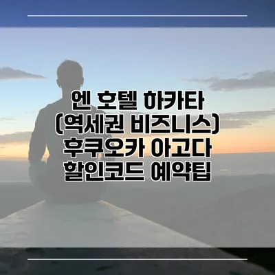 엔 호텔 하카타 (역세권 비즈니스) 후쿠오카 아고다 할인코드 예약팁