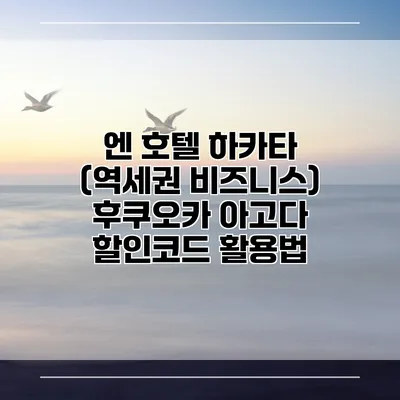 엔 호텔 하카타 (역세권 비즈니스) 후쿠오카 아고다 할인코드 활용법