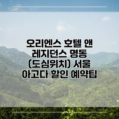 오리엔스 호텔 앤 레지던스 명동 (도심위치) 서울 아고다 할인 예약팁