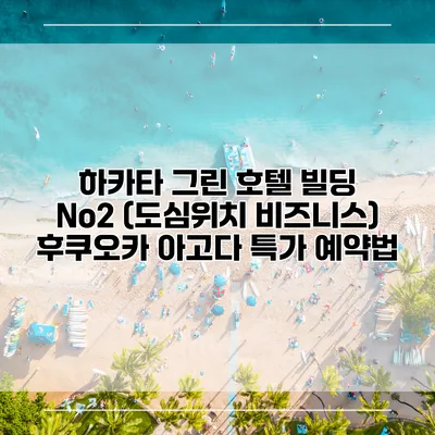 하카타 그린 호텔 빌딩 No2 (도심위치 비즈니스) 후쿠오카 아고다 특가 예약법