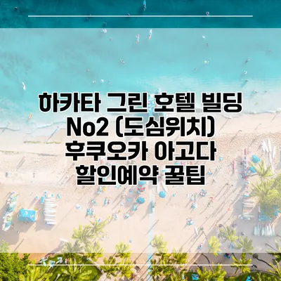 하카타 그린 호텔 빌딩 No2 (도심위치) 후쿠오카 아고다 할인예약 꿀팁