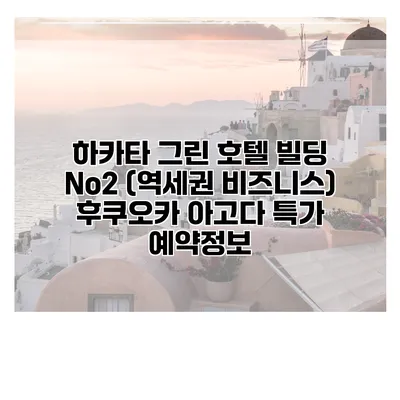 하카타 그린 호텔 빌딩 No2 (역세권 비즈니스) 후쿠오카 아고다 특가 예약정보