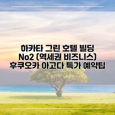 하카타 그린 호텔 빌딩 No2 (역세권 비즈니스) 후쿠오카 아고다 특가 예약팁