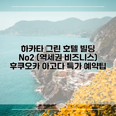 하카타 그린 호텔 빌딩 No2 (역세권 비즈니스) 후쿠오카 아고다 특가 예약팁