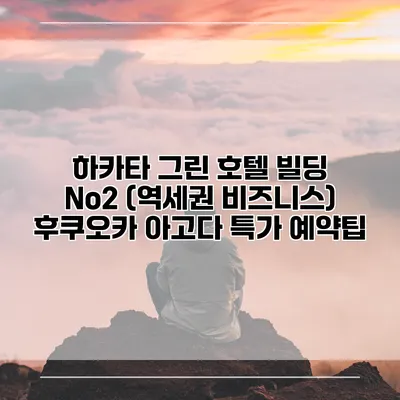 하카타 그린 호텔 빌딩 No2 (역세권 비즈니스) 후쿠오카 아고다 특가 예약팁