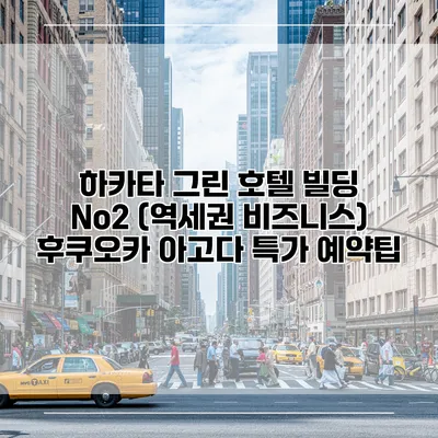 하카타 그린 호텔 빌딩 No2 (역세권 비즈니스) 후쿠오카 아고다 특가 예약팁