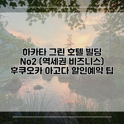 하카타 그린 호텔 빌딩 No2 (역세권 비즈니스) 후쿠오카 아고다 할인예약 팁