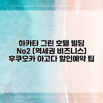하카타 그린 호텔 빌딩 No2 (역세권 비즈니스) 후쿠오카 아고다 할인예약 팁