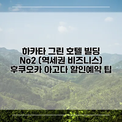 하카타 그린 호텔 빌딩 No2 (역세권 비즈니스) 후쿠오카 아고다 할인예약 팁
