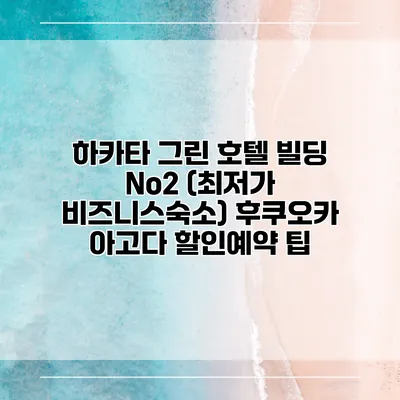 하카타 그린 호텔 빌딩 No2 (최저가 비즈니스숙소) 후쿠오카 아고다 할인예약 팁
