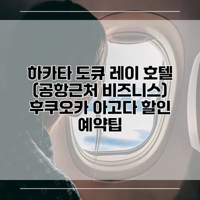 하카타 도큐 레이 호텔 (공항근처 비즈니스) 후쿠오카 아고다 할인 예약팁