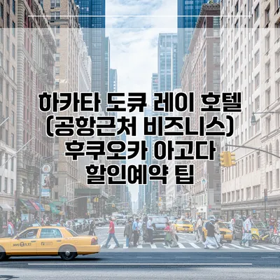 하카타 도큐 레이 호텔 (공항근처 비즈니스) 후쿠오카 아고다 할인예약 팁