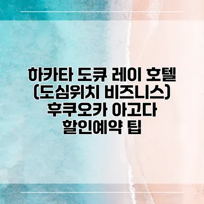 하카타 도큐 레이 호텔 (도심위치 비즈니스) 후쿠오카 아고다 할인예약 팁