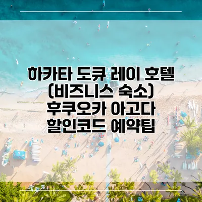 하카타 도큐 레이 호텔 (비즈니스 숙소) 후쿠오카 아고다 할인코드 예약팁