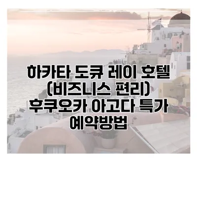 하카타 도큐 레이 호텔 (비즈니스 편리) 후쿠오카 아고다 특가 예약방법