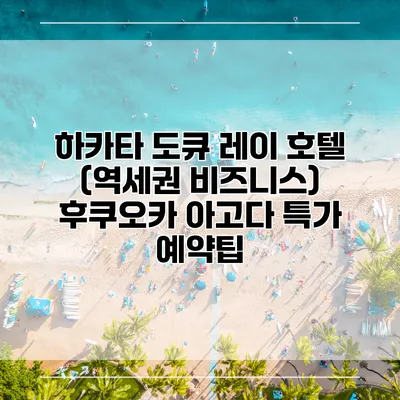 하카타 도큐 레이 호텔 (역세권 비즈니스) 후쿠오카 아고다 특가 예약팁