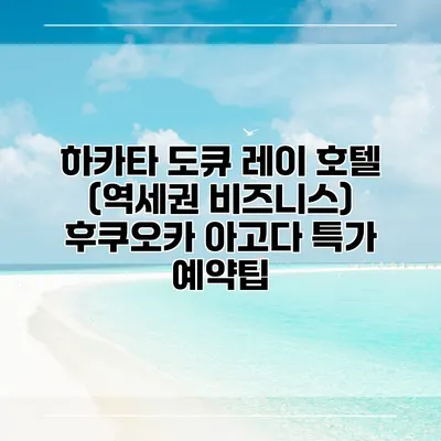 하카타 도큐 레이 호텔 (역세권 비즈니스) 후쿠오카 아고다 특가 예약팁