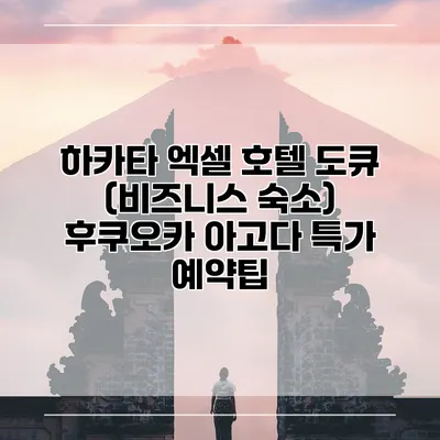 하카타 엑셀 호텔 도큐 (비즈니스 숙소) 후쿠오카 아고다 특가 예약팁