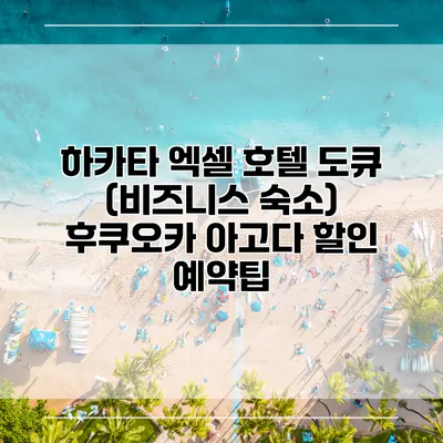 하카타 엑셀 호텔 도큐 (비즈니스 숙소) 후쿠오카 아고다 할인 예약팁