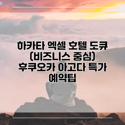 하카타 엑셀 호텔 도큐 (비즈니스 중심) 후쿠오카 아고다 특가 예약팁