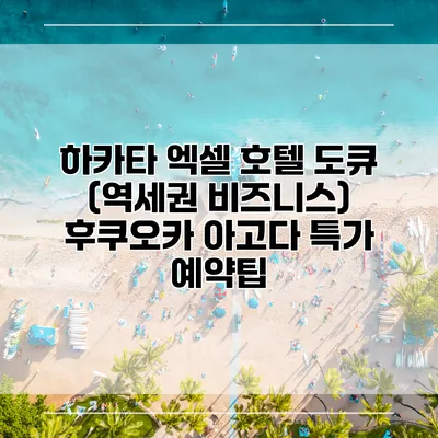 하카타 엑셀 호텔 도큐 (역세권 비즈니스) 후쿠오카 아고다 특가 예약팁