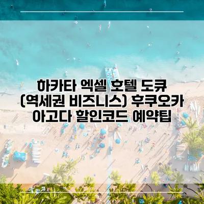 하카타 엑셀 호텔 도큐 (역세권 비즈니스) 후쿠오카 아고다 할인코드 예약팁