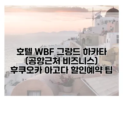 호텔 WBF 그랑드 하카타 (공항근처 비즈니스) 후쿠오카 아고다 할인예약 팁