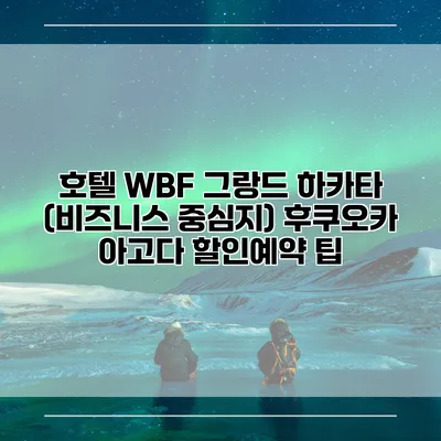 호텔 WBF 그랑드 하카타 (비즈니스 중심지) 후쿠오카 아고다 할인예약 팁